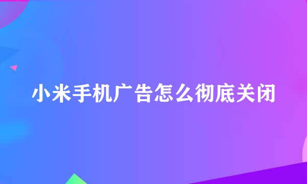 小米手机广告怎么彻底关闭