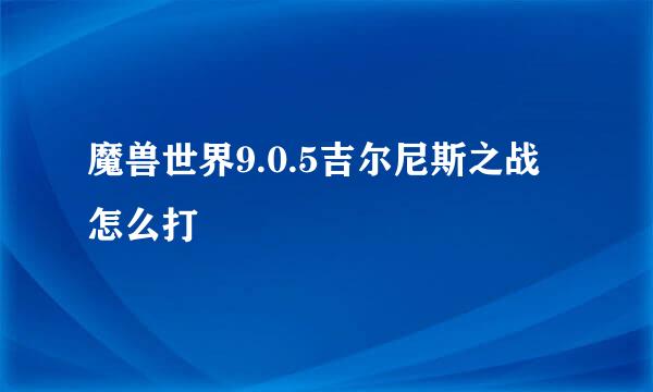魔兽世界9.0.5吉尔尼斯之战怎么打