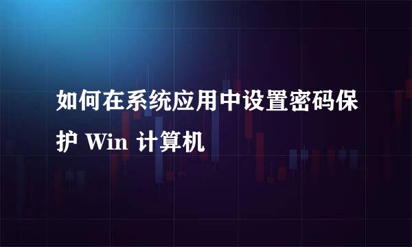 如何在系统应用中设置密码保护 Win 计算机