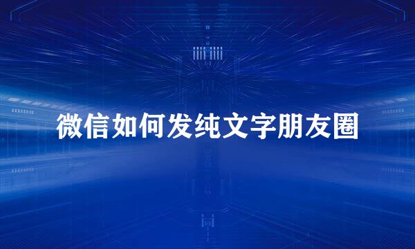 微信如何发纯文字朋友圈