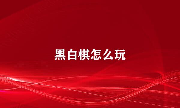 黑白棋怎么玩