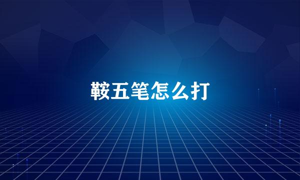 鞍五笔怎么打