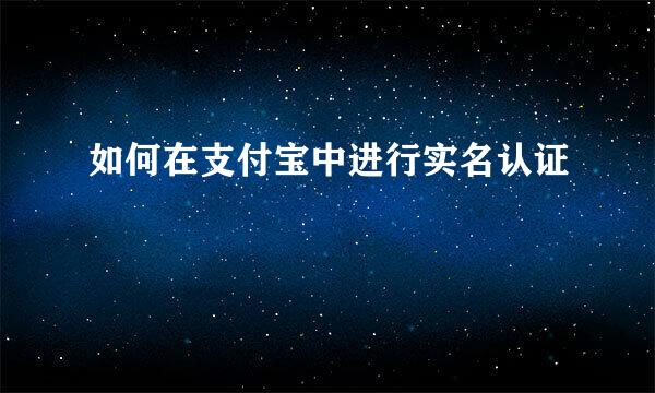 如何在支付宝中进行实名认证