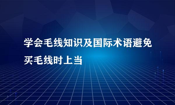 学会毛线知识及国际术语避免买毛线时上当