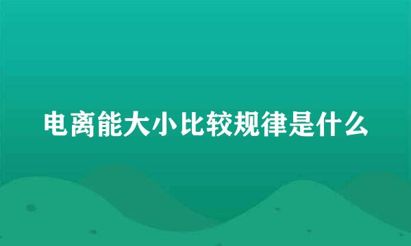 电离能大小比较规律是什么