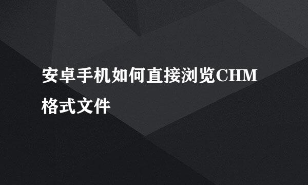 安卓手机如何直接浏览CHM格式文件