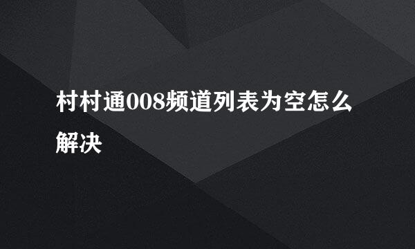 村村通008频道列表为空怎么解决