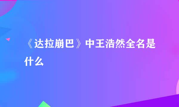 《达拉崩巴》中王浩然全名是什么