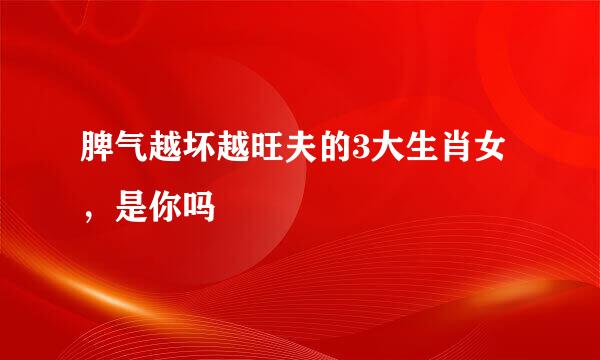 脾气越坏越旺夫的3大生肖女，是你吗