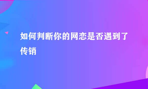 如何判断你的网恋是否遇到了传销