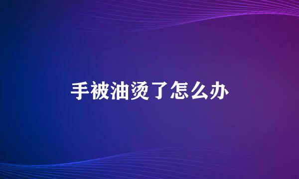 手被油烫了怎么办