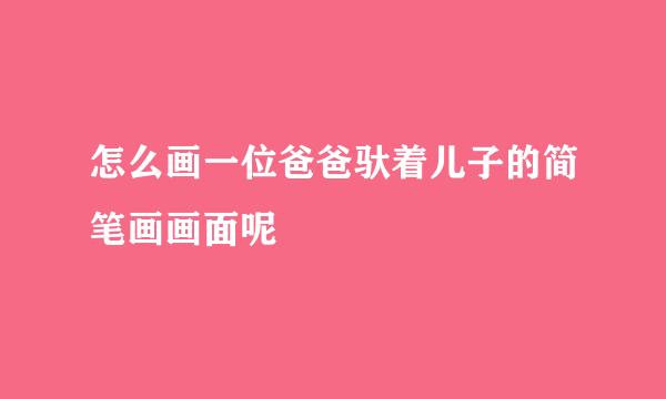 怎么画一位爸爸驮着儿子的简笔画画面呢