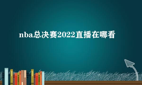 nba总决赛2022直播在哪看