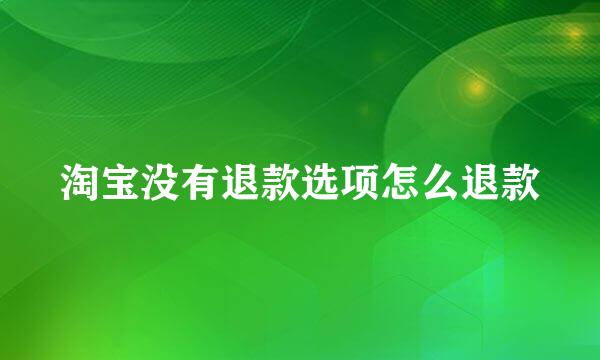 淘宝没有退款选项怎么退款