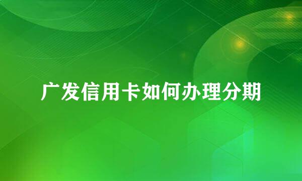 广发信用卡如何办理分期