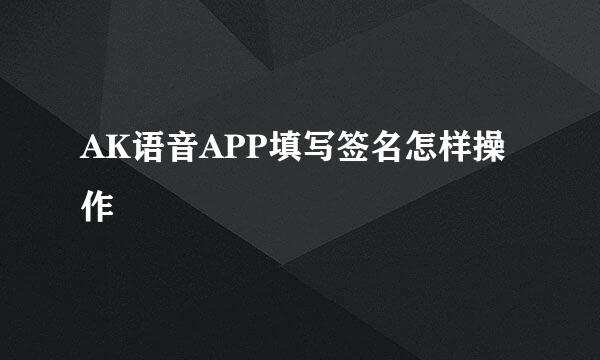 AK语音APP填写签名怎样操作