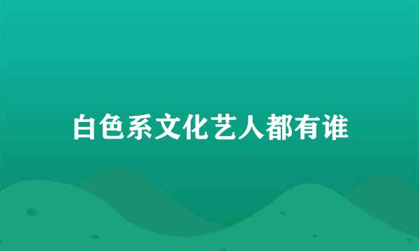 白色系文化艺人都有谁