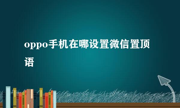 oppo手机在哪设置微信置顶语