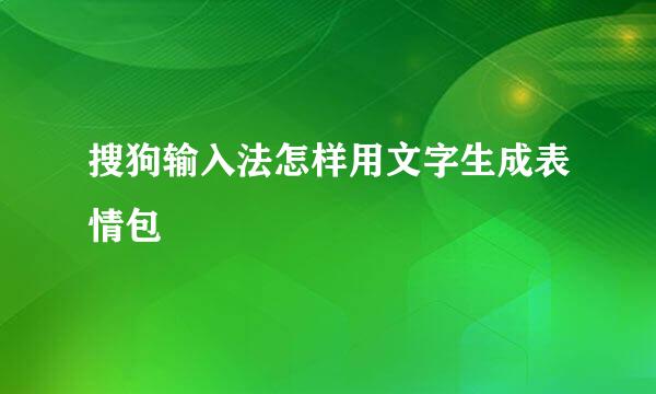 搜狗输入法怎样用文字生成表情包