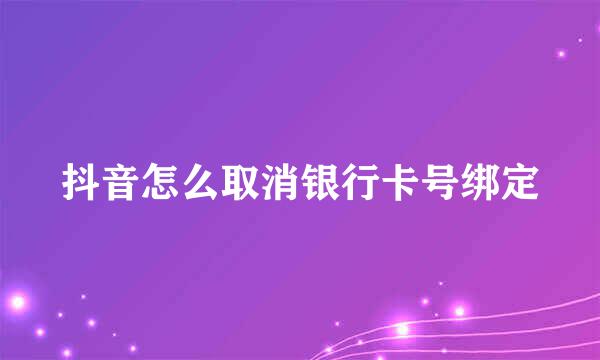抖音怎么取消银行卡号绑定