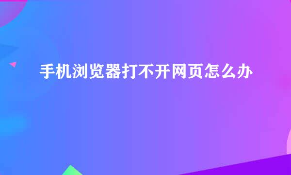 手机浏览器打不开网页怎么办