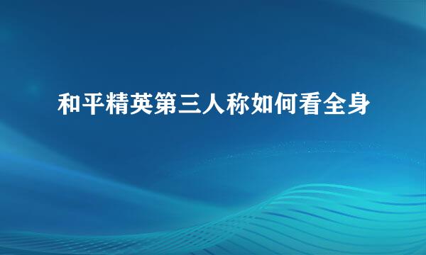 和平精英第三人称如何看全身