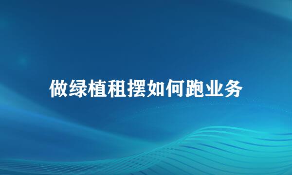 做绿植租摆如何跑业务
