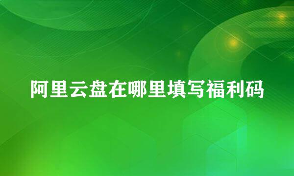 阿里云盘在哪里填写福利码