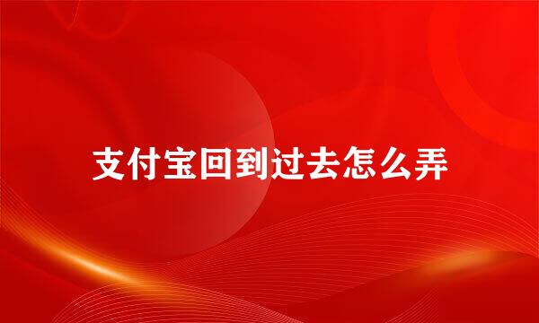 支付宝回到过去怎么弄