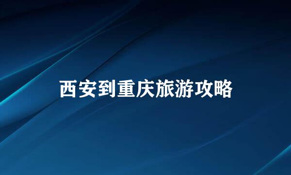 西安到重庆旅游攻略