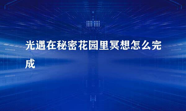 光遇在秘密花园里冥想怎么完成
