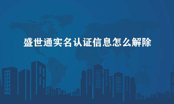 盛世通实名认证信息怎么解除