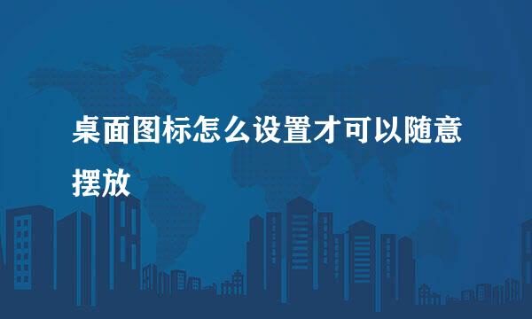 桌面图标怎么设置才可以随意摆放