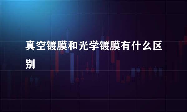 真空镀膜和光学镀膜有什么区别