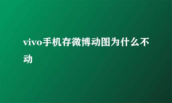 vivo手机存微博动图为什么不动