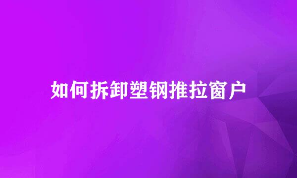 如何拆卸塑钢推拉窗户