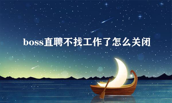 boss直聘不找工作了怎么关闭