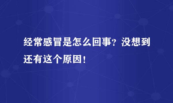 经常感冒是怎么回事？没想到还有这个原因！