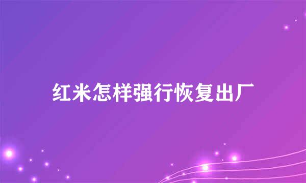 红米怎样强行恢复出厂