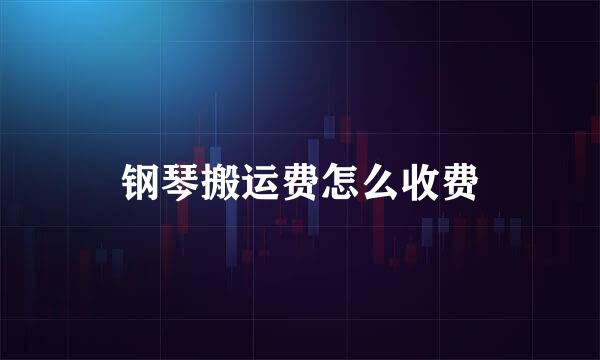 钢琴搬运费怎么收费