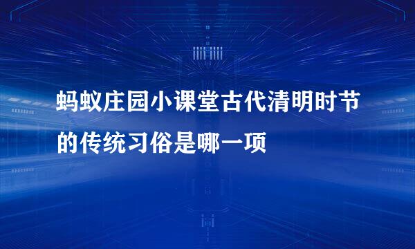 蚂蚁庄园小课堂古代清明时节的传统习俗是哪一项