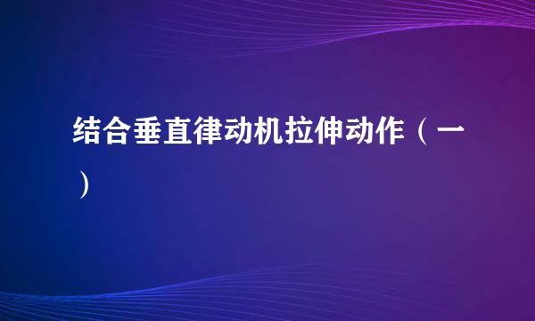 结合垂直律动机拉伸动作（一）