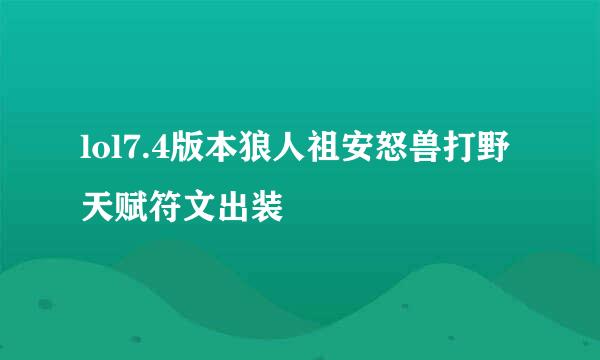 lol7.4版本狼人祖安怒兽打野天赋符文出装