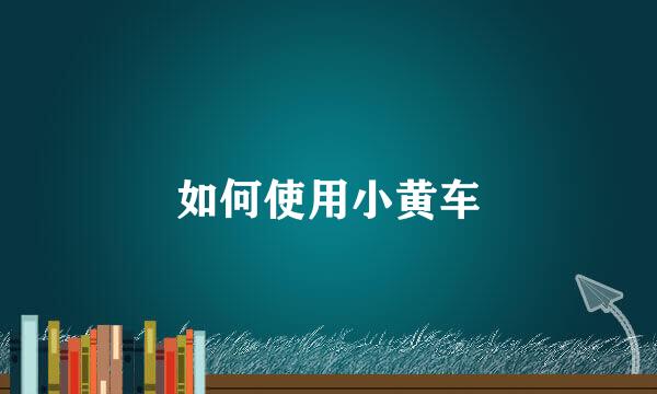 如何使用小黄车