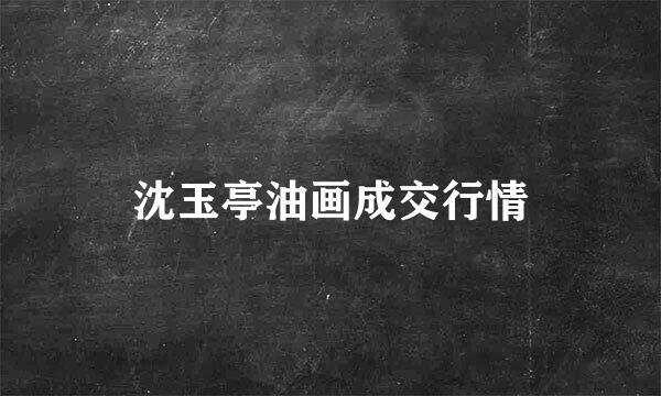 沈玉亭油画成交行情