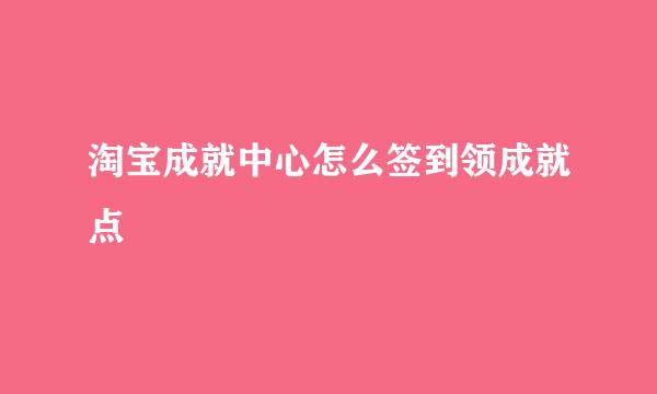 淘宝成就中心怎么签到领成就点