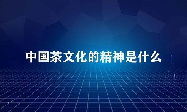 中国茶文化的精神是什么