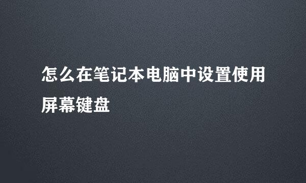 怎么在笔记本电脑中设置使用屏幕键盘