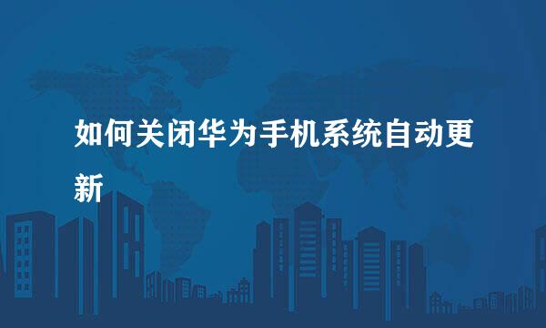 如何关闭华为手机系统自动更新