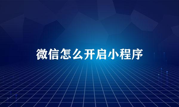 微信怎么开启小程序